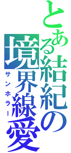 とある結紀の境界線愛（サンホラー）