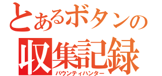 とあるボタンの収集記録（バウンティハンター）