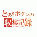 とあるボタンの収集記録（バウンティハンター）