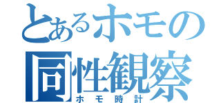 とあるホモの同性観察（ホモ時計）