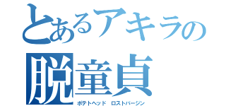 とあるアキラの脱童貞（ポテトヘッド ロストバージン）