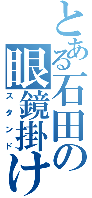 とある石田の眼鏡掛け（スタンド）