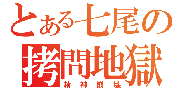 とある七尾の拷問地獄（精神崩壊）