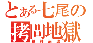 とある七尾の拷問地獄（精神崩壊）