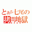 とある七尾の拷問地獄（精神崩壊）