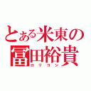 とある米東の冨田裕貴（ロ　リ　コ　ン）