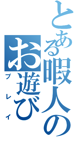 とある暇人のお遊び（プレイ）