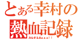 とある幸村の熱血記録（みなぎるあぁぁぁ！！）