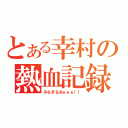 とある幸村の熱血記録（みなぎるあぁぁぁ！！）