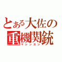 とある大佐の重機関銃（マシンガン）