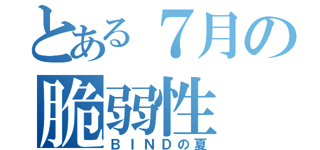 とある７月の脆弱性（ＢＩＮＤの夏）