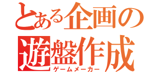 とある企画の遊盤作成（ゲームメーカー）