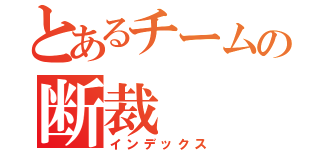 とあるチームの断裁（インデックス）