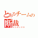 とあるチームの断裁（インデックス）