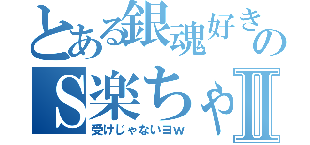 とある銀魂好きののＳ楽ちゃんⅡ（受けじゃないヨｗ）