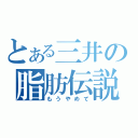 とある三井の脂肪伝説（もうやめて）