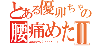 とある優卯ちゃんの腰痛めた。Ⅱ（おばあちゃん（ ˙꒳​˙  ））