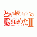 とある優卯ちゃんの腰痛めた。Ⅱ（おばあちゃん（ ˙꒳​˙  ））