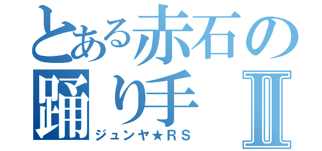 とある赤石の踊り手Ⅱ（ジュンヤ★ＲＳ）