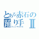 とある赤石の踊り手Ⅱ（ジュンヤ★ＲＳ）