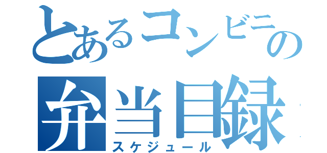 とあるコンビニの弁当目録（スケジュール）