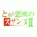 とある悪魔のスザンヌⅡ（危険スザンヌ）