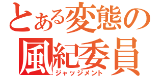 とある変態の風紀委員（ジャッジメント）