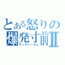 とある怒りの爆発寸前Ⅱ（アングリーボム）