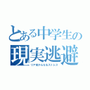 とある中学生の現実逃避（リア充からなるストレス）