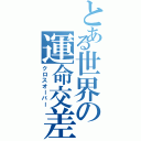 とある世界の運命交差（クロスオーバー）