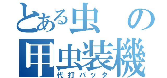 とある虫の甲虫装機（代打バッタ）