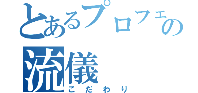 とあるプロフェッショナルの流儀（こだわり）