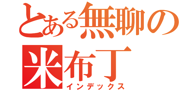 とある無聊の米布丁（インデックス）