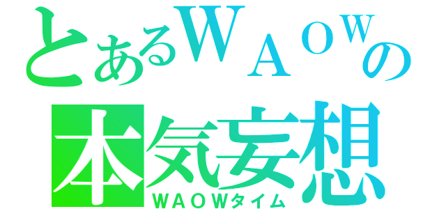 とあるＷＡＯＷの本気妄想（ＷＡＯＷタイム）