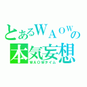 とあるＷＡＯＷの本気妄想（ＷＡＯＷタイム）