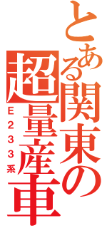 とある関東の超量産車Ⅱ（Ｅ２３３系）