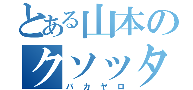 とある山本のクソッタレ（バカヤロ）