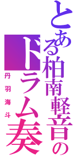 とある柏南軽音部のドラム奏者（丹羽海斗）