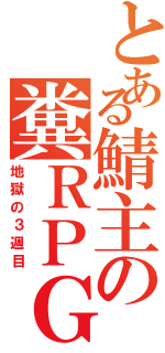 とある鯖主の糞ＲＰＧ（地獄の３週目）