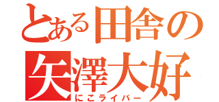 とある田舎の矢澤大好（にこライバー）