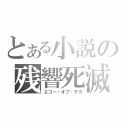 とある小説の残響死滅（エコー・オブ・デス）