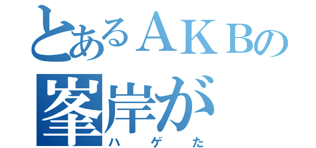 とあるＡＫＢの峯岸が（ハゲた）