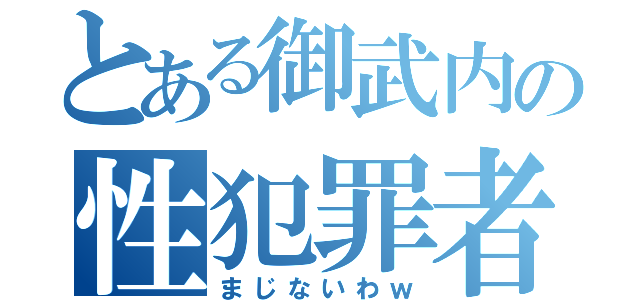 とある御武内の性犯罪者（まじないわｗ）