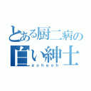 とある厨二病の白い紳士（ｅｏｈｅｏｈ）