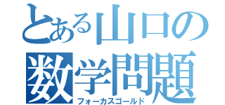 とある山口の数学問題（フォーカスゴールド）