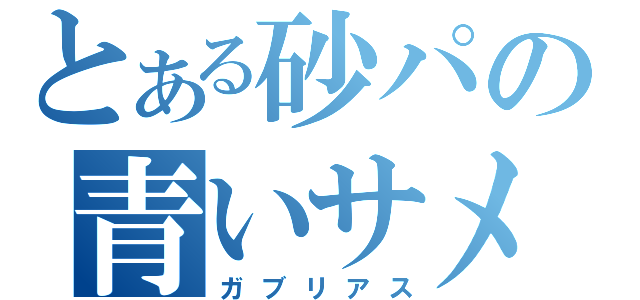 とある砂パの青いサメ（ガブリアス）