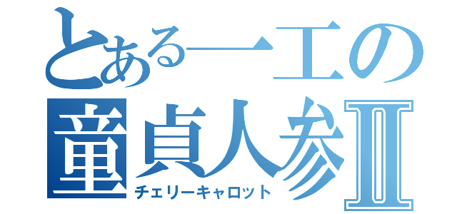 とある一工の童貞人参Ⅱ（チェリーキャロット）