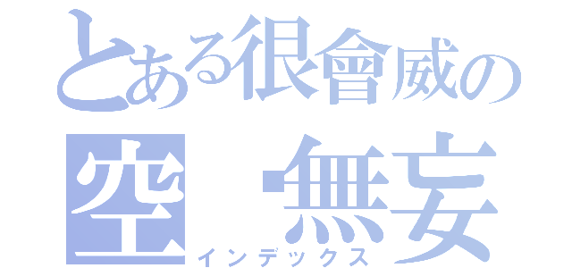 とある很會威の空虛無妄（インデックス）