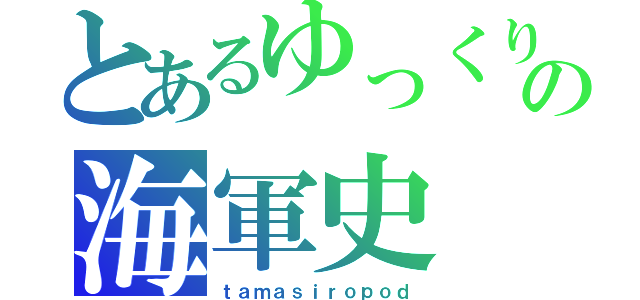 とあるゆっくりの海軍史（ｔａｍａｓｉｒｏｐｏｄ）