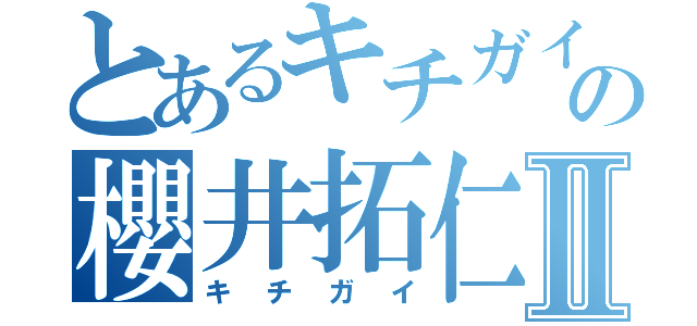 とあるキチガイの櫻井拓仁Ⅱ（キチガイ）